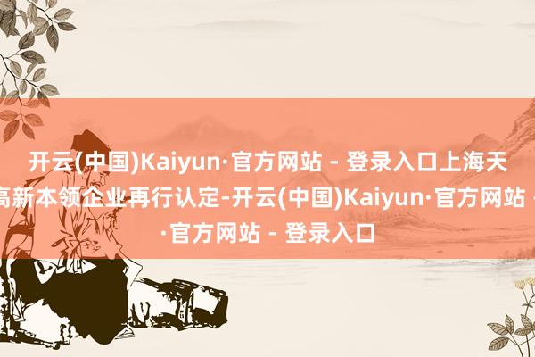开云(中国)Kaiyun·官方网站 - 登录入口上海天普已通过高新本领企业再行认定-开云(中国)Kaiyun·官方网站 - 登录入口