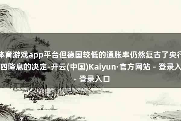 体育游戏app平台但德国较低的通胀率仍然复古了央行周四降息的决定-开云(中国)Kaiyun·官方网站 - 登录入口