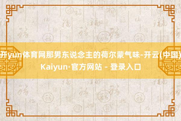开yun体育网那男东说念主的荷尔蒙气味-开云(中国)Kaiyun·官方网站 - 登录入口