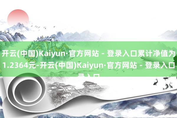 开云(中国)Kaiyun·官方网站 - 登录入口累计净值为1.2364元-开云(中国)Kaiyun·官方网站 - 登录入口