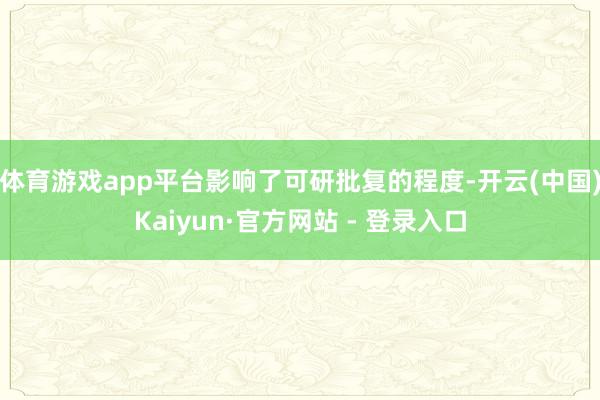 体育游戏app平台影响了可研批复的程度-开云(中国)Kaiyun·官方网站 - 登录入口