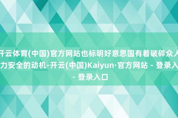 开云体育(中国)官方网站也标明好意思国有着破碎众人动力安全的动机-开云(中国)Kaiyun·官方网站 - 登录入口