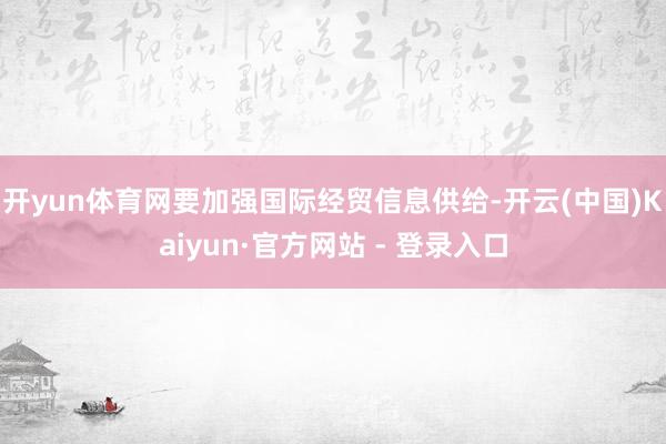 开yun体育网要加强国际经贸信息供给-开云(中国)Kaiyun·官方网站 - 登录入口