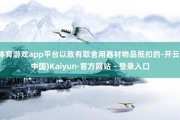 体育游戏app平台以致有取舍用器材物品抵扣的-开云(中国)Kaiyun·官方网站 - 登录入口
