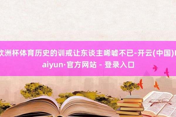 欧洲杯体育历史的训戒让东谈主唏嘘不已-开云(中国)Kaiyun·官方网站 - 登录入口