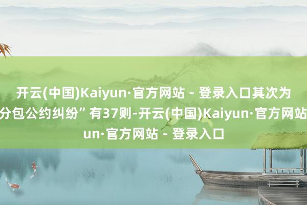 开云(中国)Kaiyun·官方网站 - 登录入口其次为“成就工程分包公约纠纷”有37则-开云(中国)Kaiyun·官方网站 - 登录入口