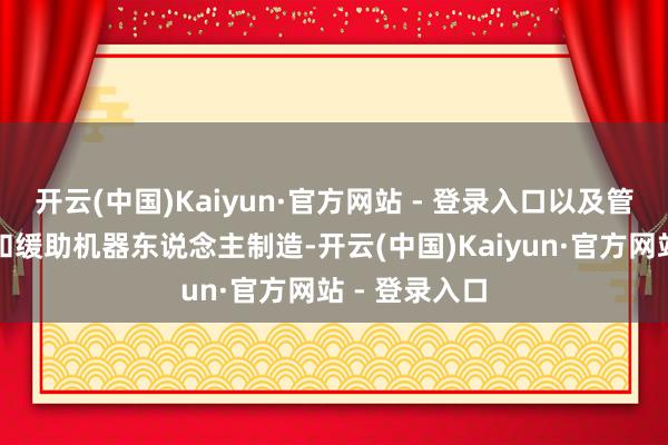 开云(中国)Kaiyun·官方网站 - 登录入口以及管制新品导入和缓助机器东说念主制造-开云(中国)Kaiyun·官方网站 - 登录入口