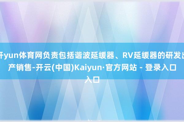 开yun体育网负责包括谐波延缓器、RV延缓器的研发出产销售-开云(中国)Kaiyun·官方网站 - 登录入口