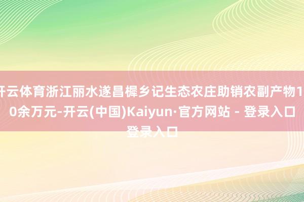 开云体育浙江丽水遂昌樨乡记生态农庄助销农副产物150余万元-开云(中国)Kaiyun·官方网站 - 登录入口