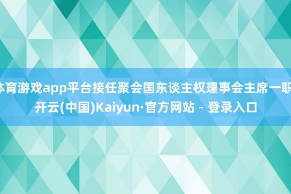 体育游戏app平台接任聚会国东谈主权理事会主席一职-开云(中国)Kaiyun·官方网站 - 登录入口
