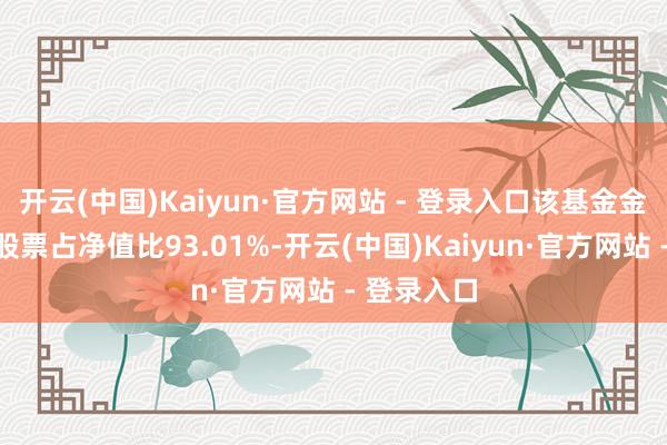 开云(中国)Kaiyun·官方网站 - 登录入口该基金金钱成立：股票占净值比93.01%-开云(中国)Kaiyun·官方网站 - 登录入口