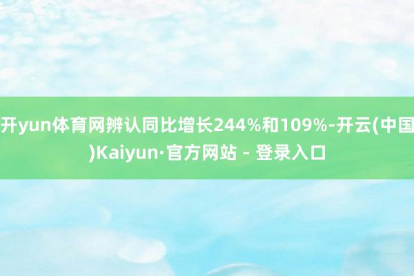 开yun体育网辨认同比增长244%和109%-开云(中国)Kaiyun·官方网站 - 登录入口