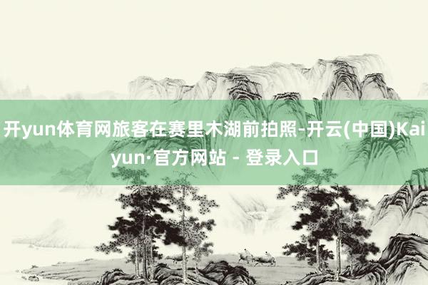 开yun体育网旅客在赛里木湖前拍照-开云(中国)Kaiyun·官方网站 - 登录入口