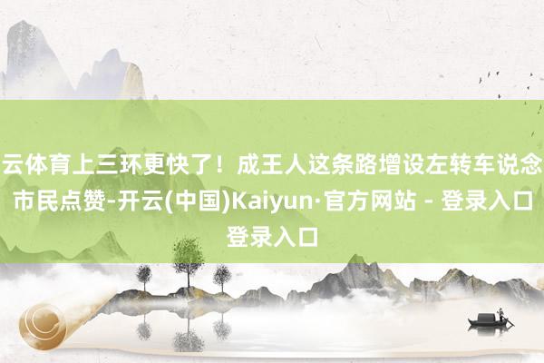 开云体育上三环更快了！成王人这条路增设左转车说念获市民点赞-开云(中国)Kaiyun·官方网站 - 登录入口
