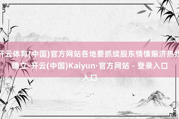 开云体育(中国)官方网站各地要抓续股东情愫赈济热线确立-开云(中国)Kaiyun·官方网站 - 登录入口