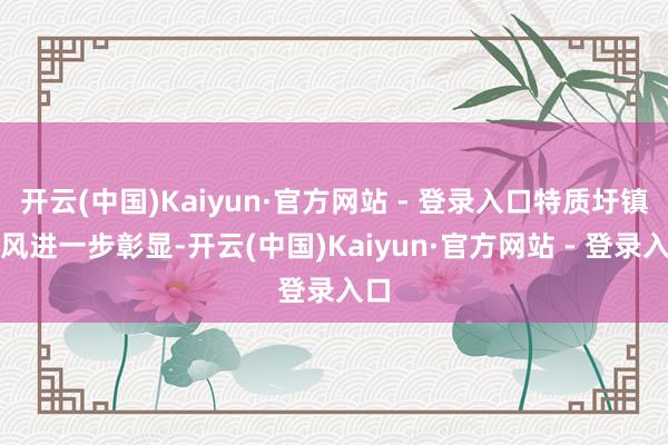 开云(中国)Kaiyun·官方网站 - 登录入口特质圩镇作风进一步彰显-开云(中国)Kaiyun·官方网站 - 登录入口