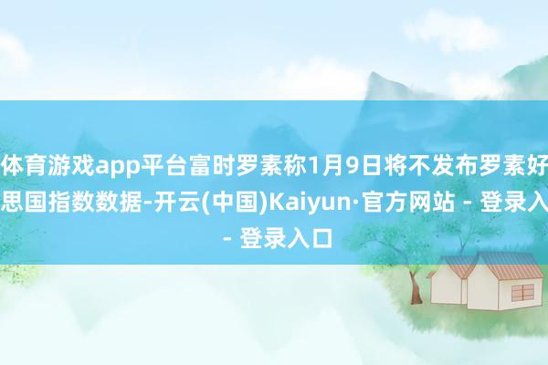 体育游戏app平台富时罗素称1月9日将不发布罗素好意思国指数数据-开云(中国)Kaiyun·官方网站 - 登录入口