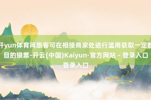 开yun体育网旅客可在相接商家处进行滥用获取一定数目的银票-开云(中国)Kaiyun·官方网站 - 登录入口