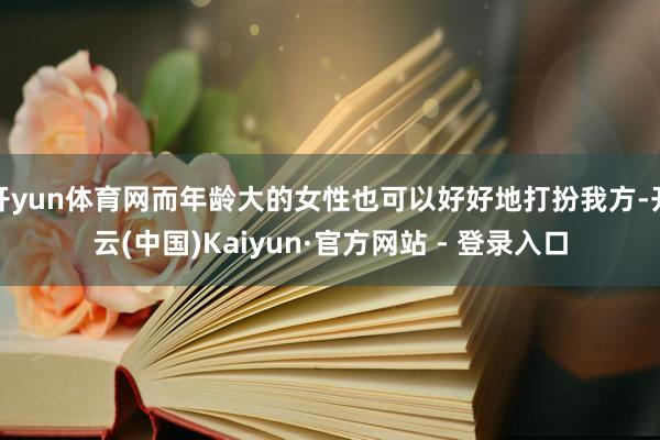 开yun体育网而年龄大的女性也可以好好地打扮我方-开云(中国)Kaiyun·官方网站 - 登录入口
