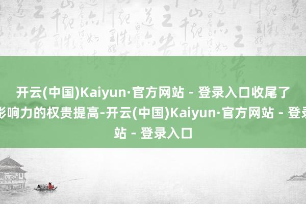 开云(中国)Kaiyun·官方网站 - 登录入口收尾了品牌影响力的权贵提高-开云(中国)Kaiyun·官方网站 - 登录入口