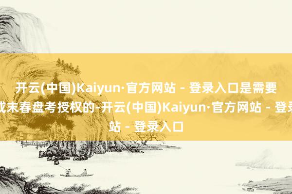 开云(中国)Kaiyun·官方网站 - 登录入口是需要找我或末春盘考授权的-开云(中国)Kaiyun·官方网站 - 登录入口