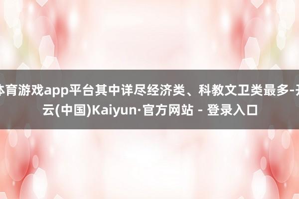 体育游戏app平台其中详尽经济类、科教文卫类最多-开云(中国)Kaiyun·官方网站 - 登录入口