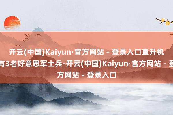 开云(中国)Kaiyun·官方网站 - 登录入口直升机上据称有3名好意思军士兵-开云(中国)Kaiyun·官方网站 - 登录入口