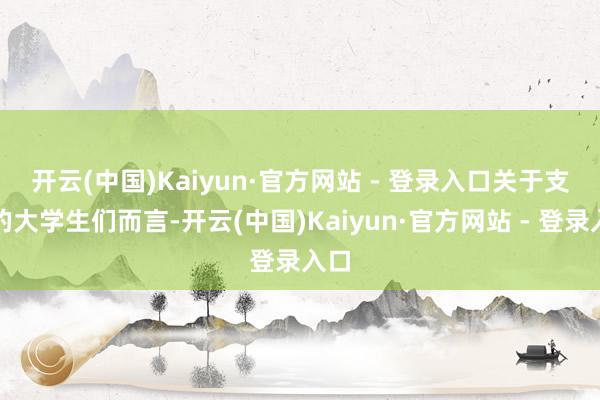 开云(中国)Kaiyun·官方网站 - 登录入口　　关于支教的大学生们而言-开云(中国)Kaiyun·官方网站 - 登录入口