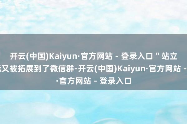 开云(中国)Kaiyun·官方网站 - 登录入口＂站立物＂ 功能又被拓展到了微信群-开云(中国)Kaiyun·官方网站 - 登录入口