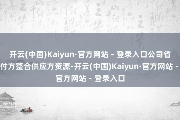 开云(中国)Kaiyun·官方网站 - 登录入口公司省略代表支付方整合供应方资源-开云(中国)Kaiyun·官方网站 - 登录入口