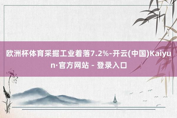 欧洲杯体育采掘工业着落7.2%-开云(中国)Kaiyun·官方网站 - 登录入口