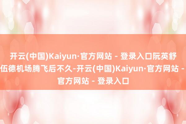开云(中国)Kaiyun·官方网站 - 登录入口阮英舒从南格林伍德机场腾飞后不久-开云(中国)Kaiyun·官方网站 - 登录入口