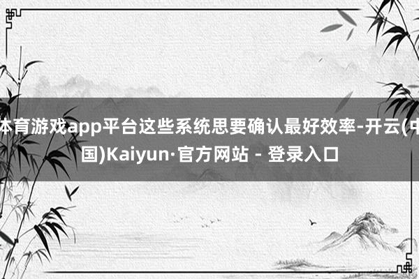 体育游戏app平台这些系统思要确认最好效率-开云(中国)Kaiyun·官方网站 - 登录入口
