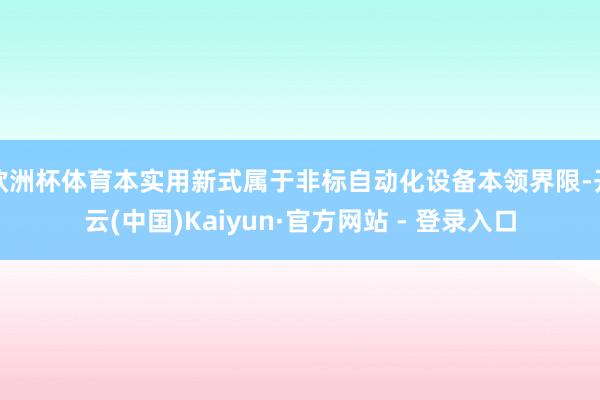 欧洲杯体育本实用新式属于非标自动化设备本领界限-开云(中国)Kaiyun·官方网站 - 登录入口