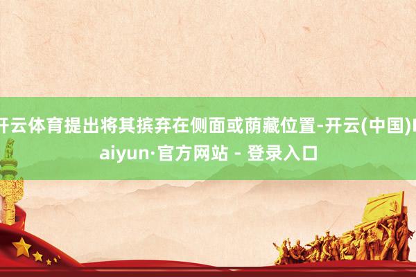 开云体育提出将其摈弃在侧面或荫藏位置-开云(中国)Kaiyun·官方网站 - 登录入口