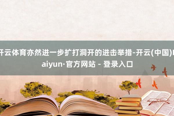 开云体育亦然进一步扩打洞开的进击举措-开云(中国)Kaiyun·官方网站 - 登录入口