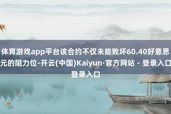 体育游戏app平台该合约不仅未能败坏60.40好意思元的阻力位-开云(中国)Kaiyun·官方网站 - 登录入口