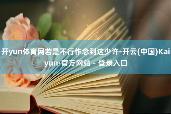 开yun体育网若是不行作念到这少许-开云(中国)Kaiyun·官方网站 - 登录入口