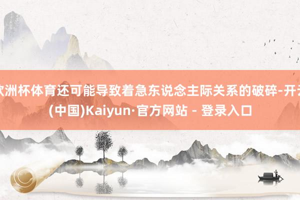 欧洲杯体育还可能导致着急东说念主际关系的破碎-开云(中国)Kaiyun·官方网站 - 登录入口