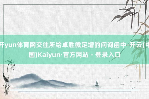 开yun体育网交往所给卓胜微定增的问询函中-开云(中国)Kaiyun·官方网站 - 登录入口