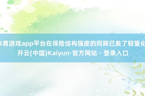 体育游戏app平台在保险结构强度的同期已矣了轻量化-开云(中国)Kaiyun·官方网站 - 登录入口