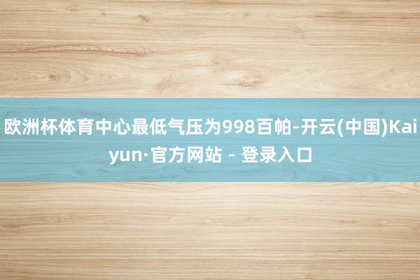 欧洲杯体育中心最低气压为998百帕-开云(中国)Kaiyun·官方网站 - 登录入口