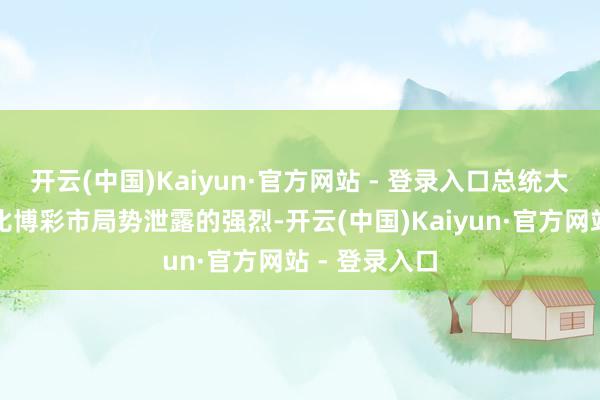 开云(中国)Kaiyun·官方网站 - 登录入口总统大选的竞争远比博彩市局势泄露的强烈-开云(中国)Kaiyun·官方网站 - 登录入口