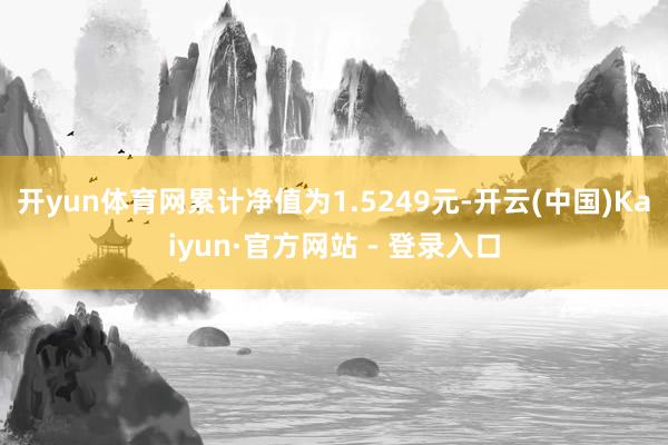 开yun体育网累计净值为1.5249元-开云(中国)Kaiyun·官方网站 - 登录入口