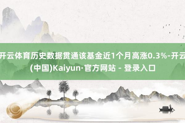 开云体育历史数据贯通该基金近1个月高涨0.3%-开云(中国)Kaiyun·官方网站 - 登录入口