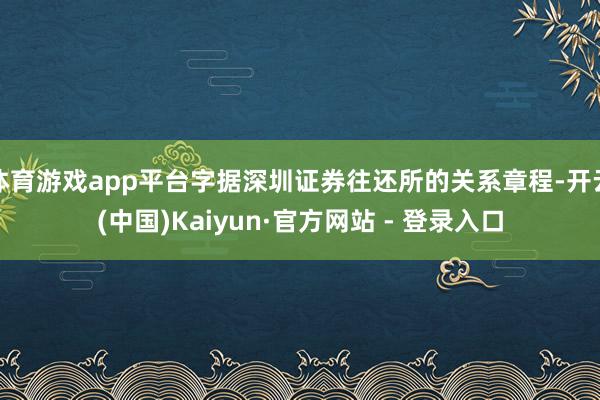体育游戏app平台字据深圳证券往还所的关系章程-开云(中国)Kaiyun·官方网站 - 登录入口