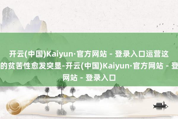 开云(中国)Kaiyun·官方网站 - 登录入口运营这一扮装的贫苦性愈发突显-开云(中国)Kaiyun·官方网站 - 登录入口
