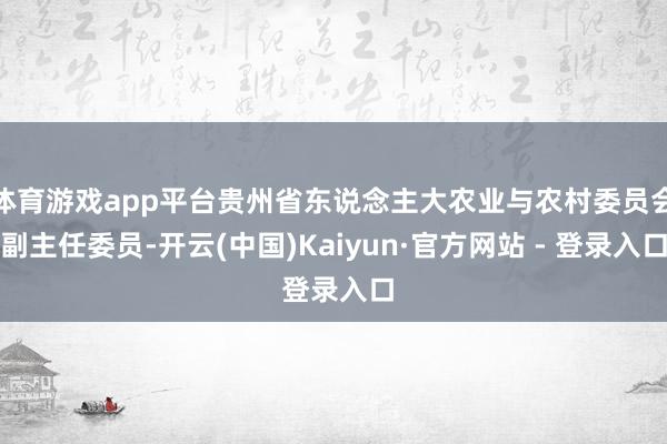 体育游戏app平台贵州省东说念主大农业与农村委员会副主任委员-开云(中国)Kaiyun·官方网站 - 登录入口