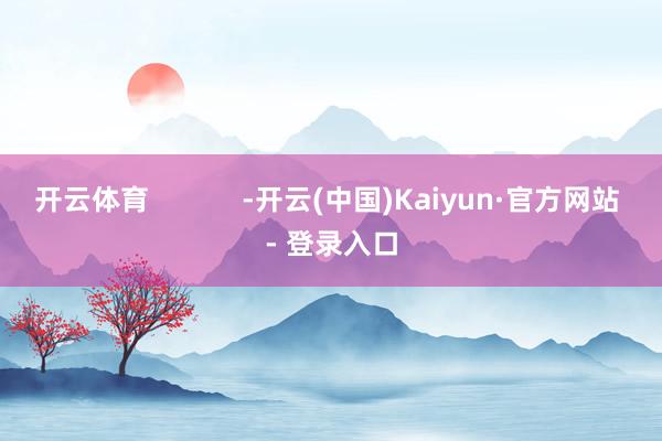 开云体育            -开云(中国)Kaiyun·官方网站 - 登录入口