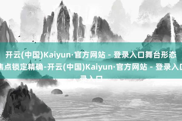 开云(中国)Kaiyun·官方网站 - 登录入口舞台形态焦点锁定精确-开云(中国)Kaiyun·官方网站 - 登录入口